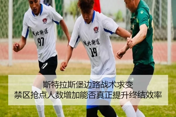 斯特拉斯堡边路战术求变 禁区抢点人数增加能否真正提升终结效率